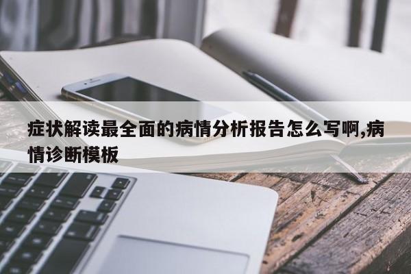 症状解读最全面的病情分析报告怎么写啊,病情诊断模板