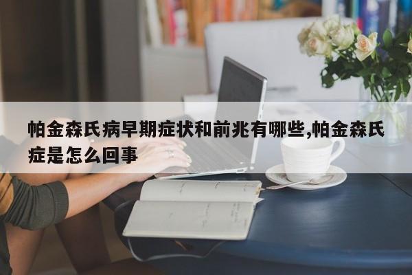 帕金森氏病早期症状和前兆有哪些,帕金森氏症是怎么回事