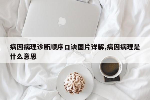 病因病理诊断顺序口诀图片详解,病因病理是什么意思