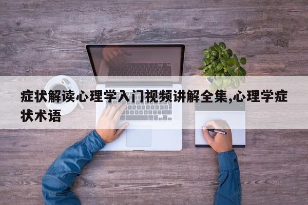 症状解读心理学入门视频讲解全集,心理学症状术语