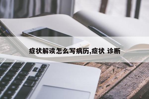 症状解读怎么写病历,症状 诊断