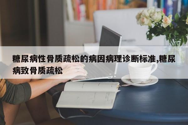 糖尿病性骨质疏松的病因病理诊断标准,糖尿病致骨质疏松