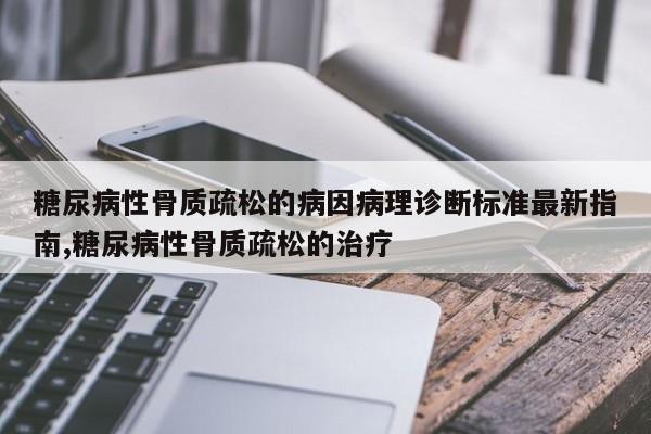 糖尿病性骨质疏松的病因病理诊断标准最新指南,糖尿病性骨质疏松的治疗