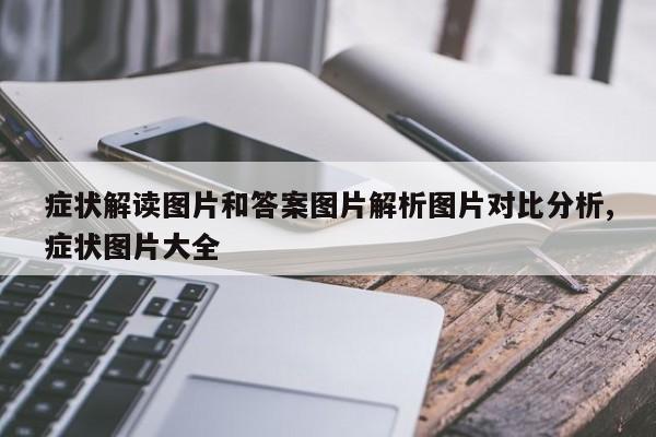症状解读图片和答案图片解析图片对比分析,症状图片大全