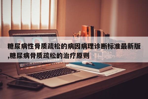 糖尿病性骨质疏松的病因病理诊断标准最新版,糖尿病骨质疏松的治疗原则