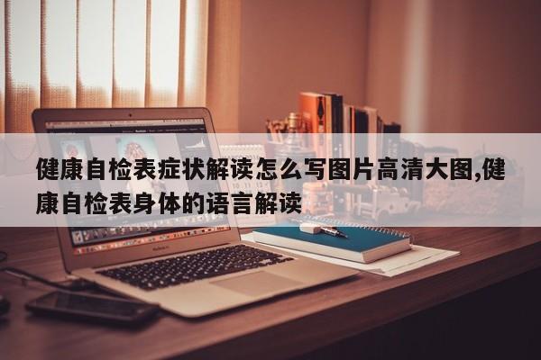 健康自检表症状解读怎么写图片高清大图,健康自检表身体的语言解读