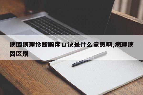 病因病理诊断顺序口诀是什么意思啊,病理病因区别