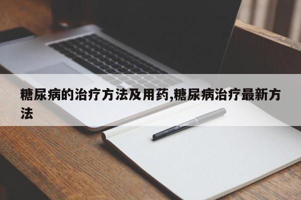 糖尿病的治疗方法及用药,糖尿病治疗最新方法