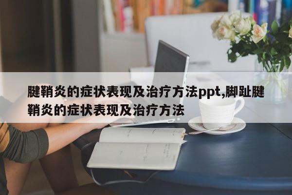 腱鞘炎的症状表现及治疗方法ppt,脚趾腱鞘炎的症状表现及治疗方法
