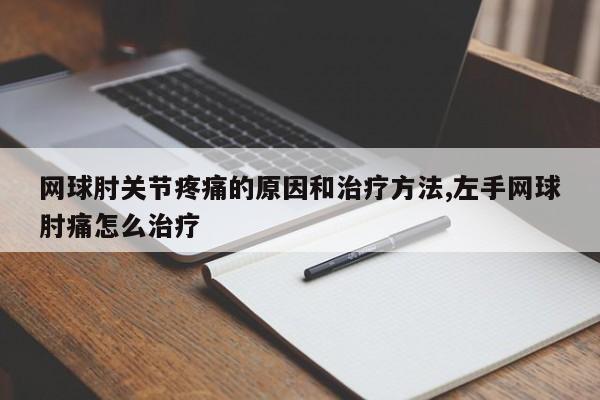 网球肘关节疼痛的原因和治疗方法,左手网球肘痛怎么治疗