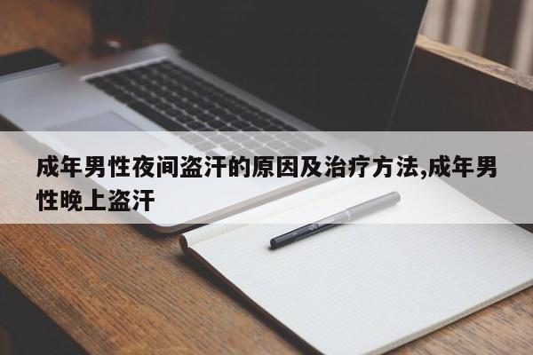 成年男性夜间盗汗的原因及治疗方法,成年男性晚上盗汗