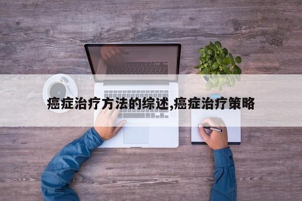 癌症治疗方法的综述,癌症治疗策略