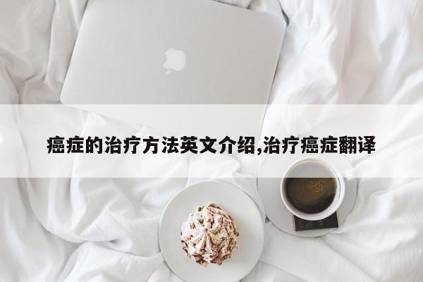 癌症的治疗方法英文介绍,治疗癌症翻译