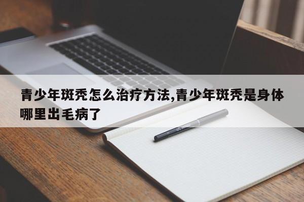 青少年斑秃怎么治疗方法,青少年斑秃是身体哪里出毛病了